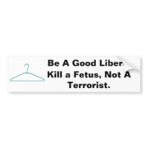 Be A Good Liberal, Kill a Fetus, Not A... bumper stickers