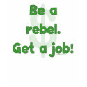 Be A Rebel Get A Job Tee Shirts
