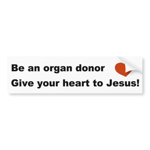 http://rlv.zcache.com/be_an_organ_donor_give_your_heart_to_jesus_gift_bumper_sticker-rb8d8bda4b8fb44249a36b055c61c8918_v9wht_8byvr_512.jpg?bg=0xffffff