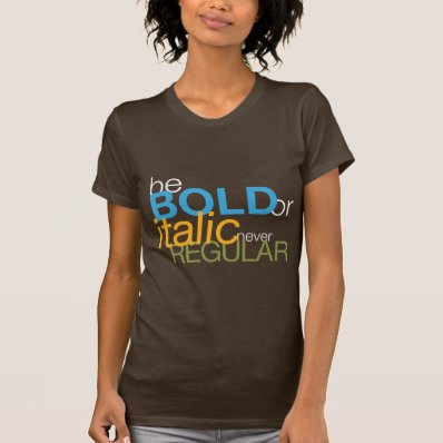 be BOLD or italic never REGULAR T Shirts