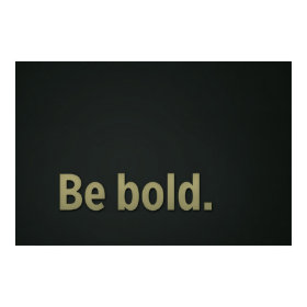 Be bold. print