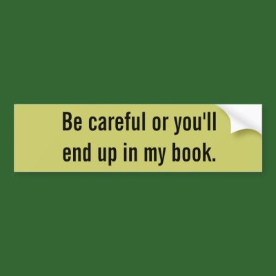 Be careful or you'll end up in my book. bumper stickers by Tamathaa