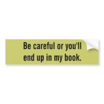 Be careful or you'll end up in my book. bumper stickers
