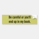 Be careful or you'll end up in my book. bumper stickers