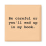Be careful or you'll end upin my book. fridge magnet