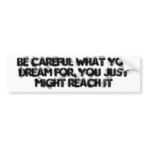 Be careful wat you dream for bumper stickers