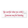 Be careful what you wish for... bumper stickers