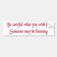 Be careful what you wish for... bumper stickers