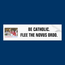 Be Catholic. Flee the Novus Ordo. bumper stickers