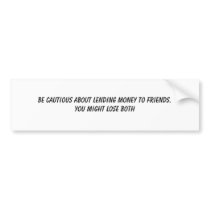 BE CAUTIOUS ABOUT LENDING MONEY TO FRIENDS.YOU ... bumper stickers by MEESH1970 BE CAUTIOUS ABOUT LENDING MONEY TO FRIENDS.YOU ... bumper stickers