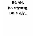 Be fit.Be strong.Be a girl. t-shirts