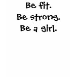 Be fit.Be strong.Be a girl. t-shirts
