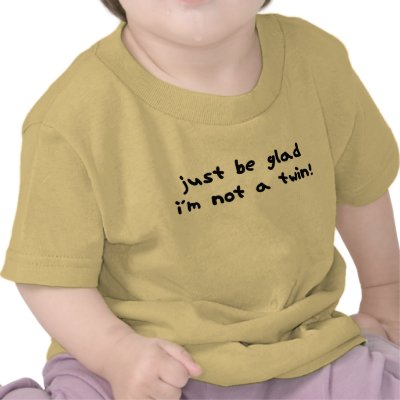 Be Glad I'm Not a Twin Tshirt by teewitbaby