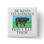 Be kind to animals. Don't eat them. (button)