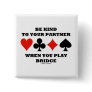 Be Kind To Your Partner When You Play Bridge Button