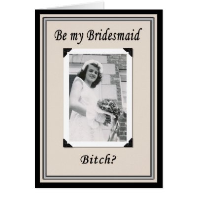 Be my Bridesmaid Bitch? Cards by tomrent
