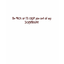 Be NICE or I'll CROP you out of my SCRAPBOOK! t-shirts