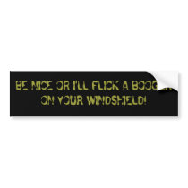 BE NICE OR I'LL FLICK A BOOGER ON YOUR WINDSHIELD! BUMPER STICKERS