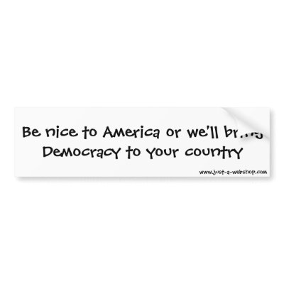 Be nice to America or we'll bring Democracy to ... Bumper Stickers by just_a_webshop