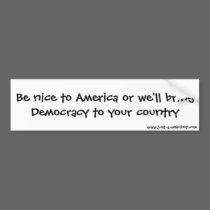 Be nice to America or we'll bring Democracy to ... bumper stickers