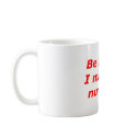 Be nice to me...I might be your nurse one day!! mugs