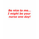 Be nice to me... I might be your nurse one day! t-shirts