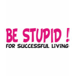 be stupid for successful living t-shirts
