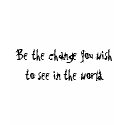 Be the change you wish to see in the world. t-shirts