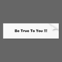 Be True To You !!! bumper stickers