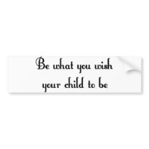 Be what you wish your child to be Bumper Sticker bumper stickers by slamdunksapparel Be what you wish your child to be Bumper Sticker bumper stickers