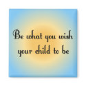 Be what you wish your child to be Magnet