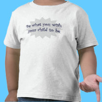 Be what you wish your child to be T-shirt t-shirts