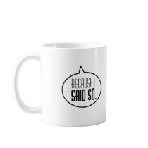Beacause I said so! mugs