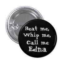 Beat me,, Whip me,, Call me, Edna button