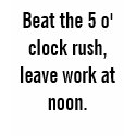 Beat the 5 o' clock rush, leave work at noon. t-shirts