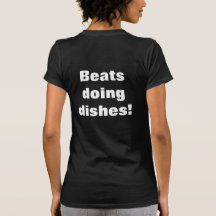 Beats doing dishes! tshirts