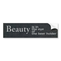 Beauty is in the eye of the beer holder bumper stickers