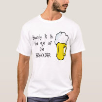 Beauty is in the Eye of the BEERHOLDER t-shirts by jsmusic Beauty is in the Eye of the BEERHOLDER t-shirts