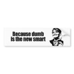 Because dumb is the new smart bumper sticker