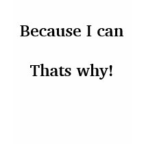 Because I can Thats why! t-shirts