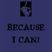 BECAUSE I CAN! t-shirts