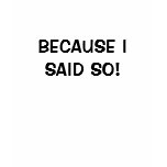 Because I Said So T-Shirt