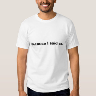 because i said so t shirt