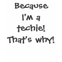 Because I'm a techie! t-shirts by firechild47 Because I'm a techie! t-shirts
