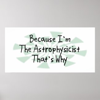 Because I'm the Astrophysicist print