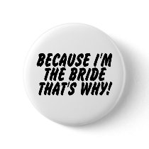 Because Im the Bride Thats Why Buttons