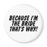 Because Im the Bride Thats Why Magnets