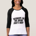 Because Im the Bride Thats Why shirt