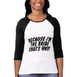 Because Im the Bride Thats Why t-shirts