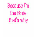 Because I'm the Bride that's why t-shirts